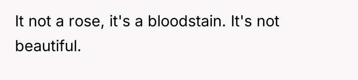 It not a rose, it's a bloodstain. It's not beautiful.