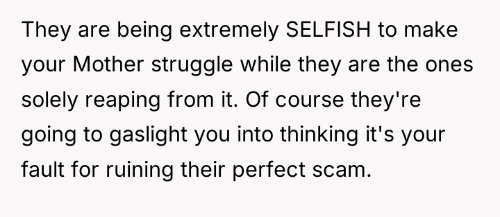 They are being extremely SELFISH to make your Mother struggle...