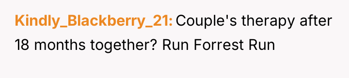 Kindly_Blackberry_21 Couple's therapy after 18 months together? Run Forrest Run