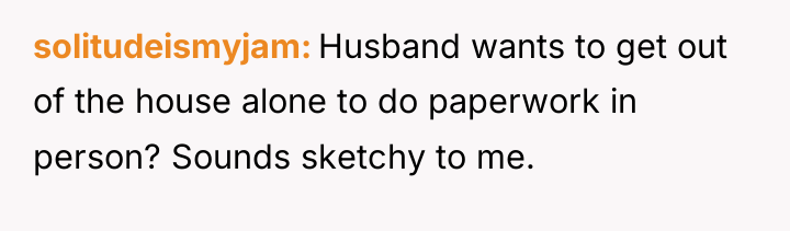 solitudeismyjam Husband wants to get out of the house alone...