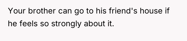 Your brother can go to his friend's house if he...