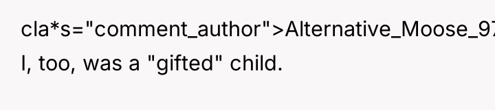 cla*s="comment_author">Alternative_Moose_97: I, too, was a "gifted" child.