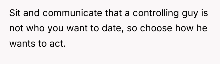 Sit and communicate that a controlling guy is not who...