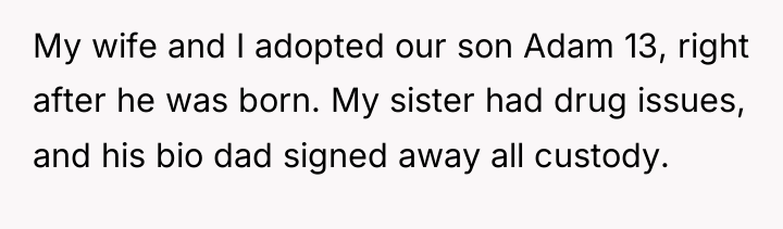 My wife and I adopted our son Adam 13, right...
