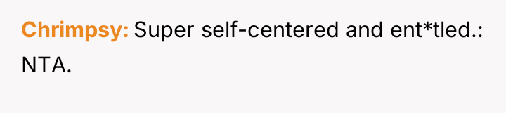 Chrimpsy Super self-centered and ent*tled.: NTA.