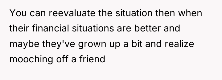 You can reevaluate the situation then when their financial situations...