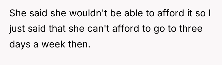 She said she wouldn't be able to afford it so...
