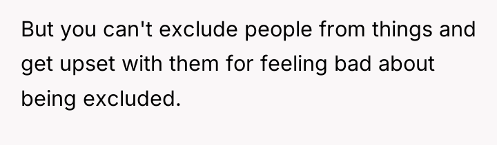 But you can't exclude people from things and get upset...
