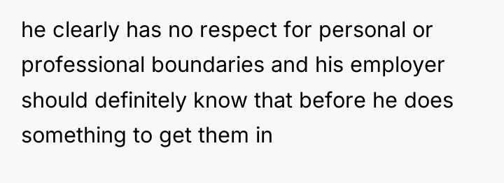 he clearly has no respect for personal or professional boundaries...