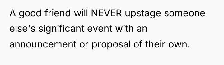 A good friend will NEVER upstage someone else's significant event...