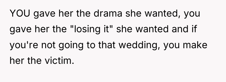 YOU gave her the drama she wanted, you gave her...