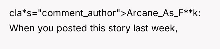 cla*s="comment_author">Arcane_As_F**k: When you posted this story last week,