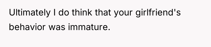 Ultimately I do think that your girlfriend's behavior was immature.