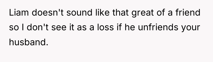 Liam doesn't sound like that great of a friend so...