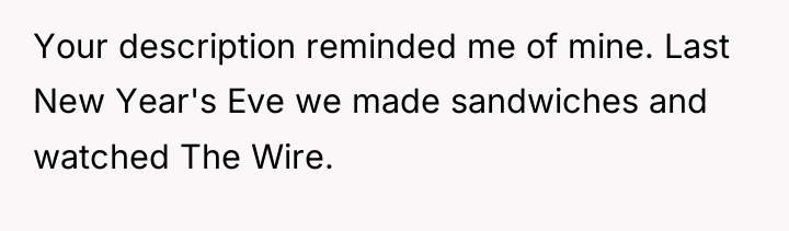 Your description reminded me of mine. Last New Year's Eve...