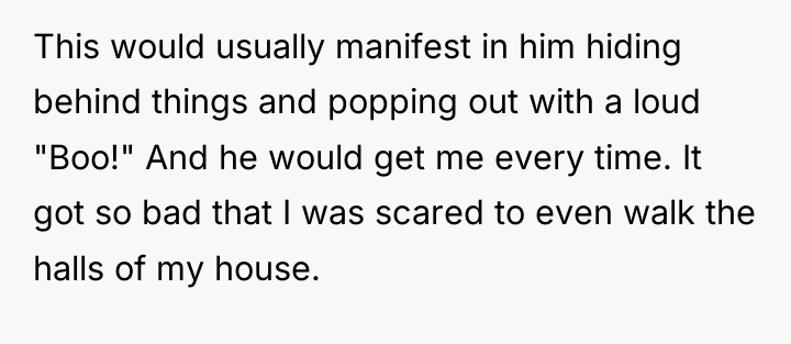 This would usually manifest in him hiding behind things and...