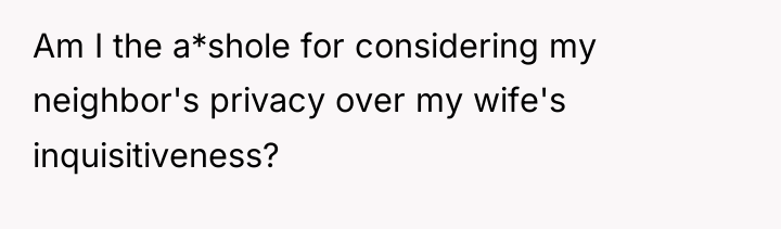 Am I the a*shole for considering my neighbor's privacy over...