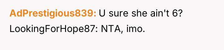 AdPrestigious839 U sure she ain't 6? LookingForHope87: NTA, imo.