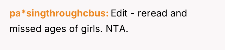 pa*singthroughcbus Edit - reread and missed ages of girls. NTA.