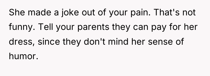 She made a joke out of your pain. That's not...