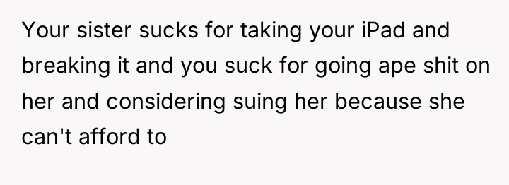 Your sister sucks for taking your iPad and breaking it...