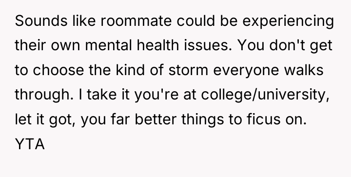 Sounds like roommate could be experiencing their own mental health...