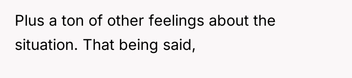 Plus a ton of other feelings about the situation. That...