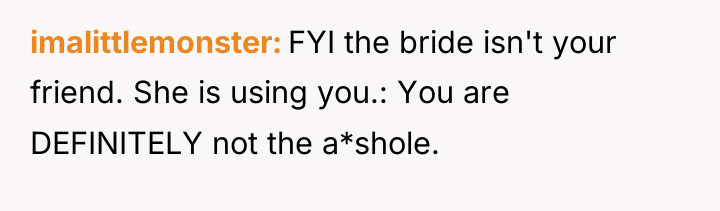 imalittlemonster FYI the bride isn't your friend. She is using...