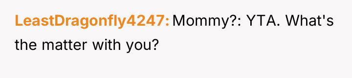 LeastDragonfly4247 Mommy?: YTA. What's the matter with you?