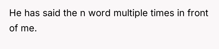 He has said the n word multiple times in front...