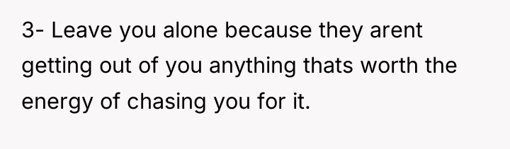3- Leave you alone because they arent getting out of...