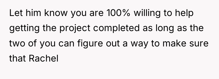 Let him know you are 100% willing to help getting...