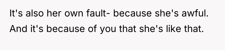 It's also her own fault- because she's awful. And it's...
