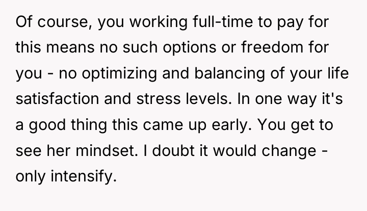 Of course, you working full-time to pay for this means...