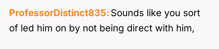 ProfessorDistinct835 Sounds like you sort of led him on by...