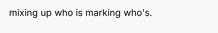 mixing up who is marking who's.