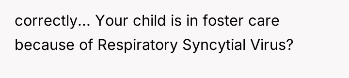 correctly... Your child is in foster care because of Respiratory...