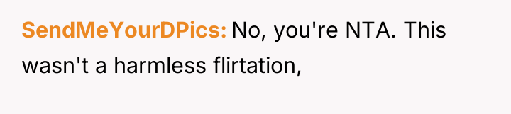 SendMeYourDPics No, you're NTA. This wasn't a harmless flirtation,