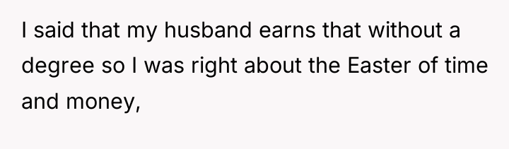 I said that my husband earns that without a degree...