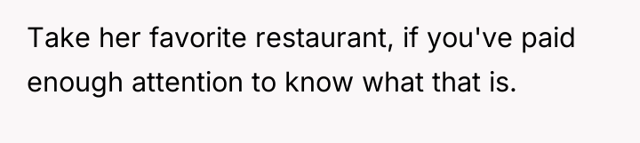 Take her favorite restaurant, if you've paid enough attention to...