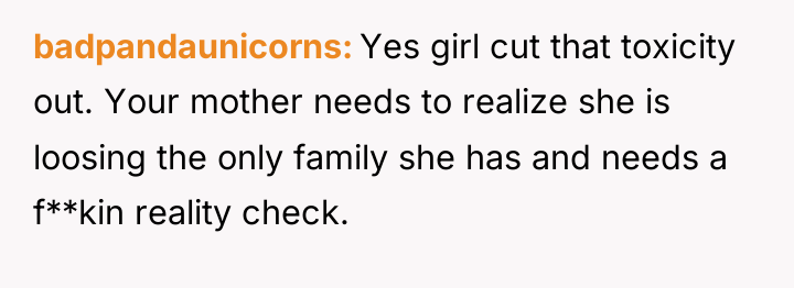 badpandaunicorns Yes girl cut that toxicity out. Your mother needs...
