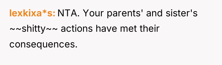 lexkixa*s NTA. Your parents' and sister's ~~shitty~~ actions have met...
