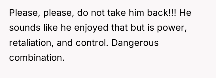 Please, please, do not take him back!!! He sounds like...