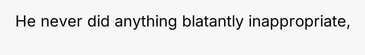 He never did anything blatantly inappropriate,