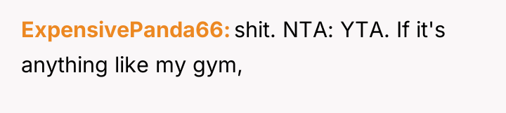 ExpensivePanda66 shit. NTA: YTA. If it's anything like my gym,
