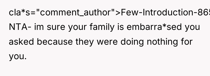 cla*s="comment_author">Few-Introduction-865: NTA- im sure your family is embarra*sed you asked...