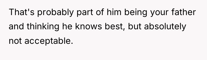 That's probably part of him being your father and thinking...