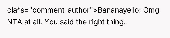 cla*s="comment_author">Bananayello: Omg NTA at all. You said the right thing.