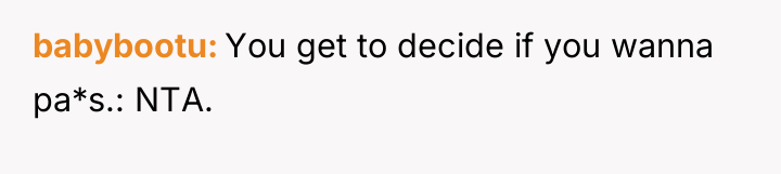 babybootu You get to decide if you wanna pa*s.: NTA.