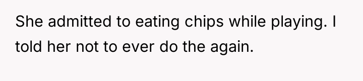 She admitted to eating chips while playing. I told her...